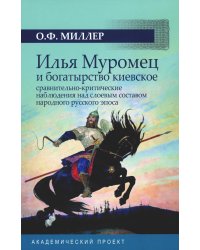 Илья Муромец и богатырство киевское: сравнительно-критические наблюдения над слоевым составом народного русского эпоса