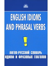 Англо-русский словарь идиом и фразовых глаголов. English Idioms and Phrasal Verbs. 3-е изд