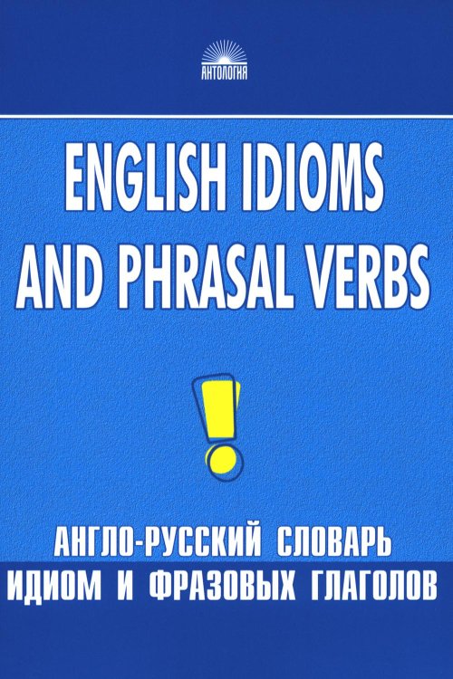 Англо-русский словарь идиом и фразовых глаголов. English Idioms and Phrasal Verbs. 3-е изд