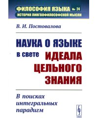 Наука о языке в свете идеала цельного знания: В поисках интегральных парадигм