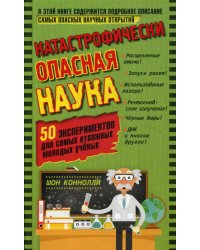 Катастрофически опасная наука. 50 экспериментов для самых отважных молодых ученых