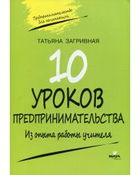 10 уроков предпринимательства. Из опыта работы учителя: методическое пособие. 2-е изд