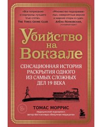 Убийство на вокзале. Сенсационная история раскрытия одного из самых сложных дел 19 века