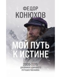 Мой путь к истине. 2005-2015 дневники одинокого путешественника