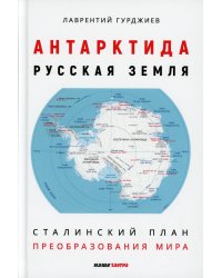 Антарктида - Русская земля. Сталинский план преобразования мира