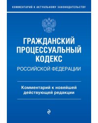 Гражданский процессуальный кодекс Российской Федерации. Комментарий к новейшей действующей редакции