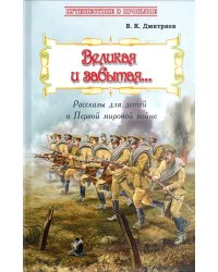 Великая и забытая. Рассказы для детей о Первой мировой войне