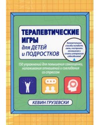 Терапевтические игры для детей и подростков. 150 упражнений для повышения самооценки, налаживания отношений и совладения со стрессом