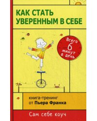 Как стать уверенным в себе. Всего 6 минут в день. Книга-тренинг