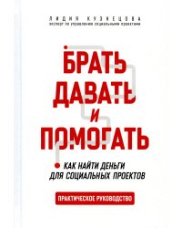 Брать, давать и помогать. Как найти деньги для социальных проектов. Практическое руководство