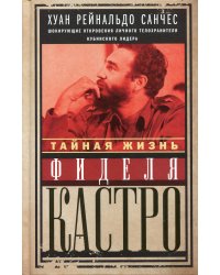 Тайная жизнь Фиделя Кастро. Шокирующие откровения личного телохранителя кубинского лидера