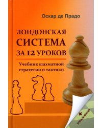 Лондонская система за 12 уроков. Учебник шахматной стратегии и тактики + упражнения