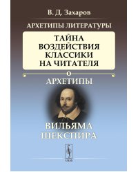 Архетипы литературы. Тайна воздействия классики на читателя. Архетипы Вильяма Шекспира. Книга 1