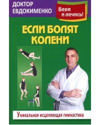 Если болят колени: Уникальная исцеляющая гимнастика. 2-е изд., перераб