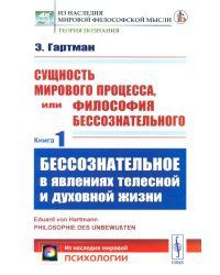 Сущность мирового процесса, или Философия бессознательного. Кн.1.: Бессознательное в явлениях телесной и духовной жизни