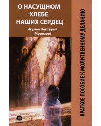 О насущном хлебе наших сердец, или Краткое пособие к молитвенному деланию