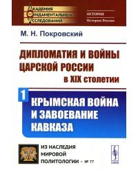 Дипломатия и войны царской России в XIX столетии. Ч. 1: Крымская война и завоевание Кавказа