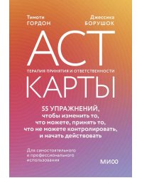 ACT-карты. 55 упражнений, чтобы изменить то, что можете, принять то, что не можете контролировать, и начать действовать