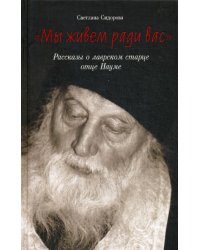 Мы живем ради вас. Рассказы о лаврском старце отце Науме