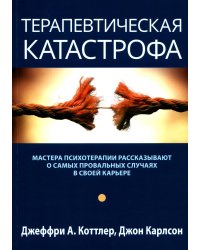 Терапевтическая катастрофа. Мастера психотерапии рассказывают о самых провальных случаях в своей карьере