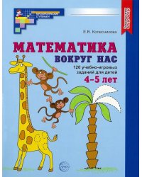 Математика вокруг нас. 120 учебно-игровых заданий для детей 4-5 лет. ФГОС ДО