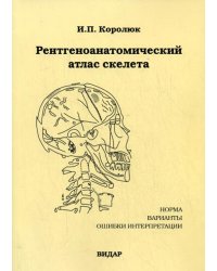 Рентгеноанатомический атлас скелета (норма, варианты, ошибки интерпретации)