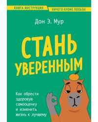 Стань уверенным. Как обрести здоровую самооценку и изменить жизнь к лучшему