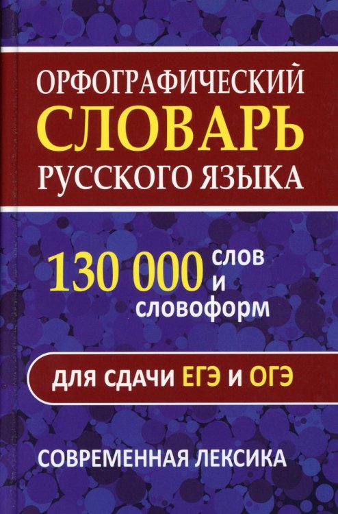 Орфографический словарь. 130 000 слов и словоформ для сдачи ОГЭ и ЕГЭ. Современная лексика