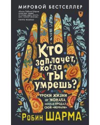 Кто заплачет, когда ты умрешь? Уроки жизни от монаха, который продал свой «феррари»