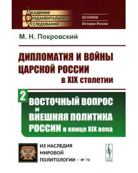 Дипломатия и войны царской России в XIX столетии. Ч. 2: Восточный вопрос и внешняя политика России в конце XIX века