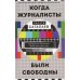 Когда журналисты были свободны: Документальный телевизионный роман