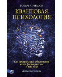 Квантовая психология. Как программное обеспечение мозга формирует вас и ваш мир. Дополненное издание