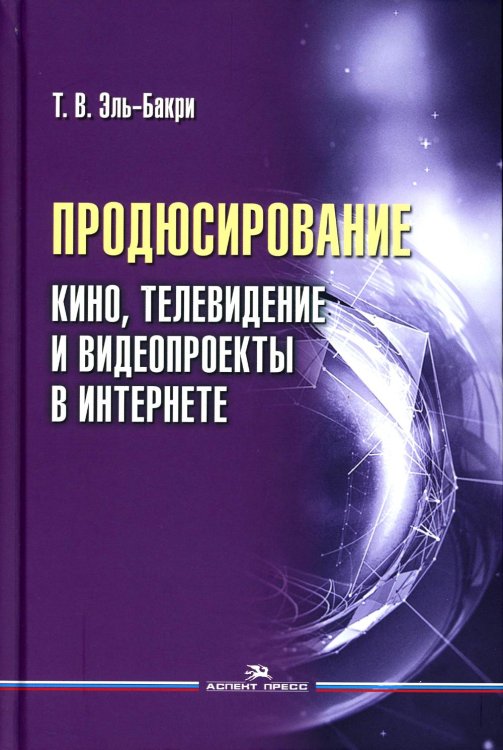 Продюсирование. Кино, телевидение ивидеопроекты в Интернете: Учебное пособие. 2-е изд., испр. и доп