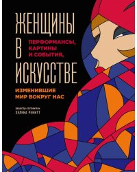 Женщины в искусстве. Перфомансы, картины и события, изменившие мир вокруг нас