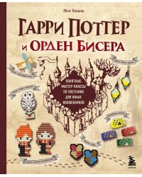 Гарри Поттер и Орден БИСЕРА. Пошаговые мастер-классы для юных волшебников