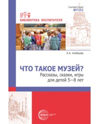 Что такое музей? Рассказы, сказки, игры для детей 5-8 лет