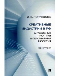 Креативные индустрии в РФ: актуальные практики и перспективы развития: монография