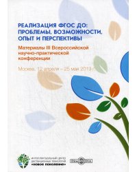 Реализация ФГОС ДО: проблемы, возможности, опыт и перспективы. Материалы III Всероссийской научно-практической конференции. Москва, 12 апреля - 25 мая 2019 года