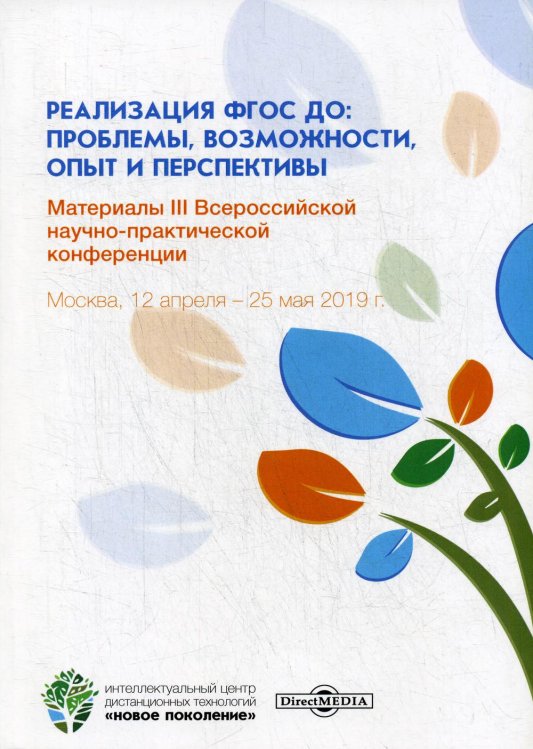 Реализация ФГОС ДО: проблемы, возможности, опыт и перспективы. Материалы III Всероссийской научно-практической конференции. Москва, 12 апреля - 25 мая 2019 года