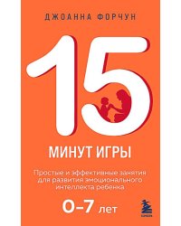 15 минут игры. Простые и эффективные занятия для развития эмоционального интеллекта ребенка. 0-7 лет