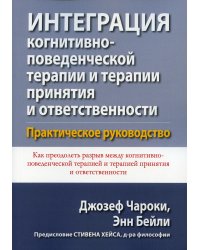 Интеграция когнитивно-поведенческой терапии и терапии принятия и ответственности. Практическое рук.