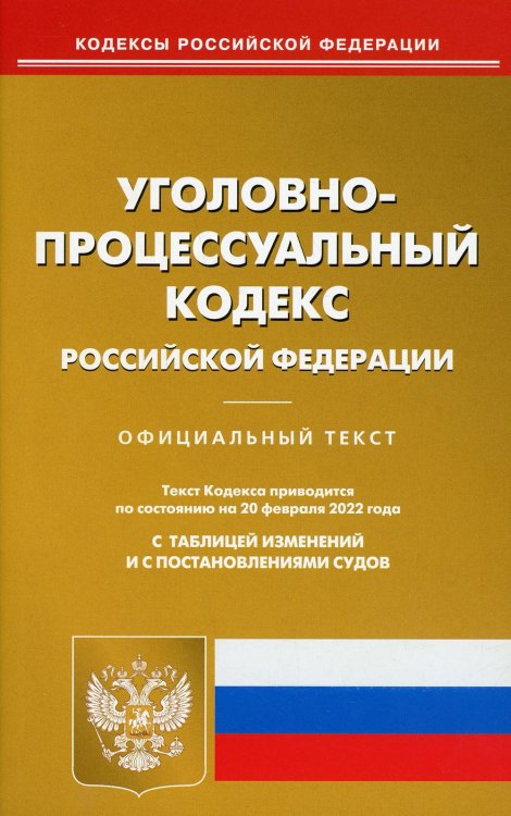 Уголовно-процессуальный кодекс РФ по состоянию на 20 февраля 2022 с таблицей изменений