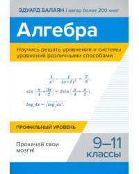 Алгебра. Научись решать уравнения и системы уравнений различными способами. 9-11 классы. Профильный уровень