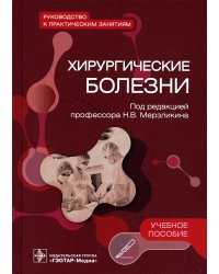 Хирургические болезни. Руководство к практическим занятиям. Учебное пособие