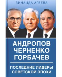 Андропов. Черненко. Горбачев. Последние лидеры