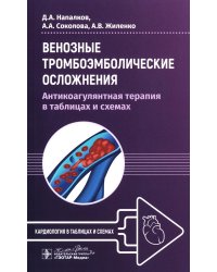 Венозные тромбоэмболические осложнения. Антикоагулянтная терапия в таблицах и схемах