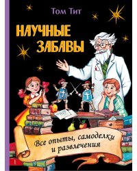 Научные забавы. Все опыты, самоделки и развлечения