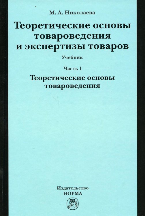 Теоретические основы товароведения и экспертизы товаров. Учебник. В 2-х частях. Часть 1. Теоретические основы товароведения. Гриф МО РФ