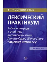 Английский язык. Лексический практикум. Рабочая тетрадь к учебнику английского языка Annette Capel, Wendy Sharp &quot;Objective Proficiency&quot;. Уровни С1-С2