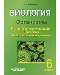 Биология. 6 класс. Организмы. Методические рекомендации. Программа. Тематическое планирование